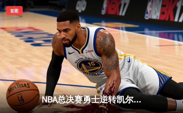 NBA总决赛勇士逆转凯尔特人夺冠，库里荣膺FMVP