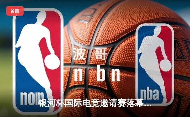 银河杯国际电竞邀请赛落幕，中国战队EDG力克韩国DK夺冠，Zika斩获FMVP