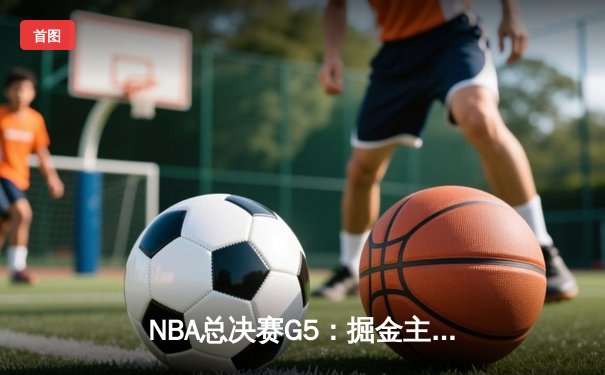 NBA总决赛G5：掘金主场加时险胜凯尔特人，约基奇40+三双率队夺得赛点