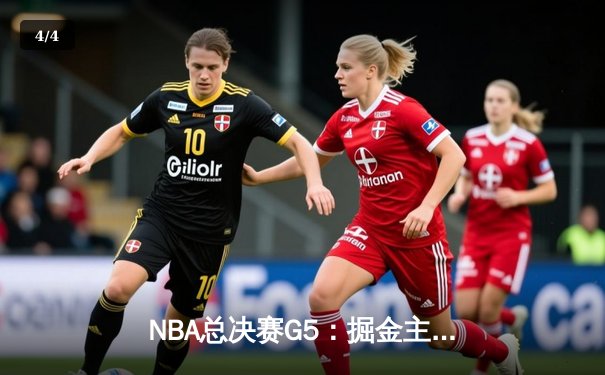 NBA总决赛G5：掘金主场加时险胜凯尔特人，约基奇40+三双率队夺得赛点 - 4