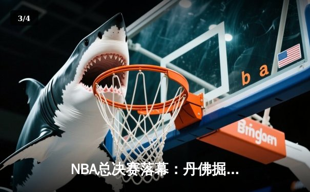NBA总决赛落幕：丹佛掘金4-1战胜迈阿密热火首夺总冠军 约基奇荣膺FMVP - 3