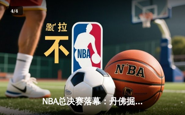 NBA总决赛落幕：丹佛掘金4-1战胜迈阿密热火首夺总冠军 约基奇荣膺FMVP - 4