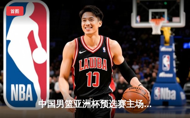 中国男篮亚洲杯预选赛主场憾负新西兰，关键三分决胜