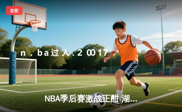 NBA季后赛激战正酣 湖人加时险胜勇士晋级西决