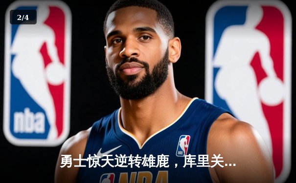 勇士惊天逆转雄鹿，库里关键时刻三分雨锁定胜局 - 2