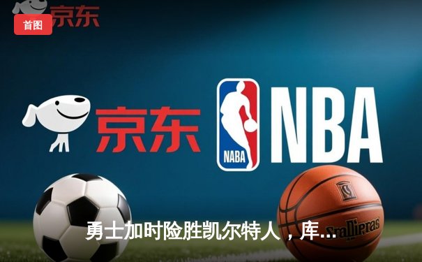 勇士加时险胜凯尔特人，库里狂砍43分率队捍卫主场